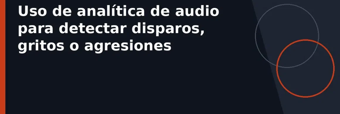 Uso de analítica de audio para detectar disparos, gritos o agresiones