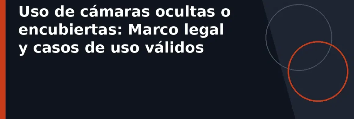 Uso de cámaras ocultas o encubiertas: Marco legal y casos de uso válidos
