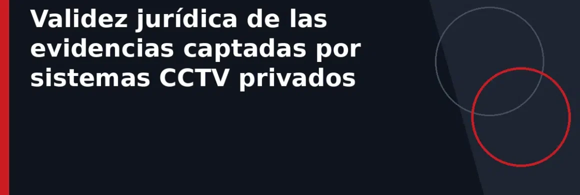 Validez jurídica de las evidencias captadas por sistemas CCTV privados