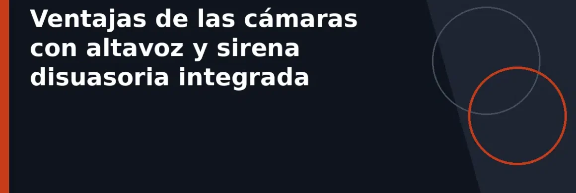 Ventajas de las cámaras con altavoz y sirena disuasoria integrada