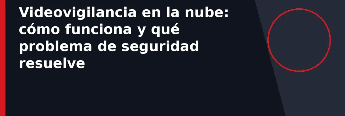 Videovigilancia en la nube: cómo funciona y qué problema de seguridad resuelve