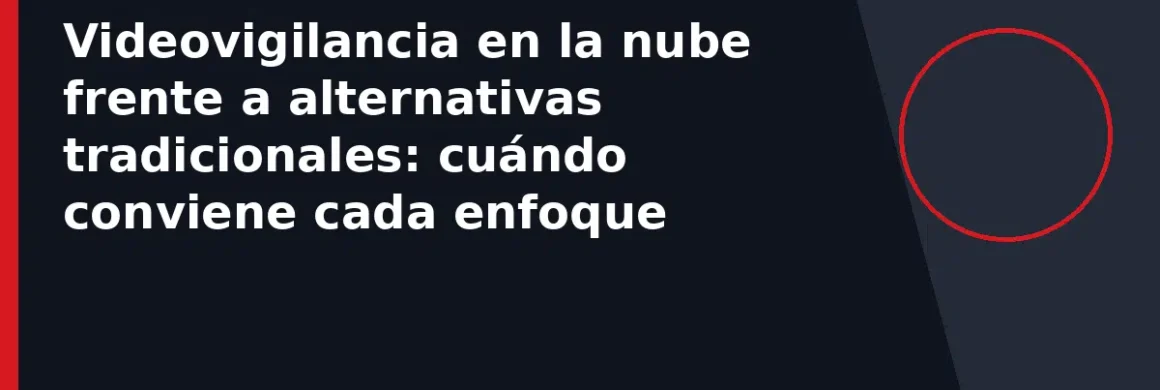 Videovigilancia en la nube frente a alternativas tradicionales: cuándo conviene cada enfoque