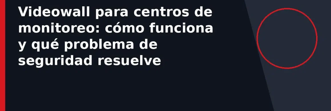 Videowall para centros de monitoreo: cómo funciona y qué problema de seguridad resuelve