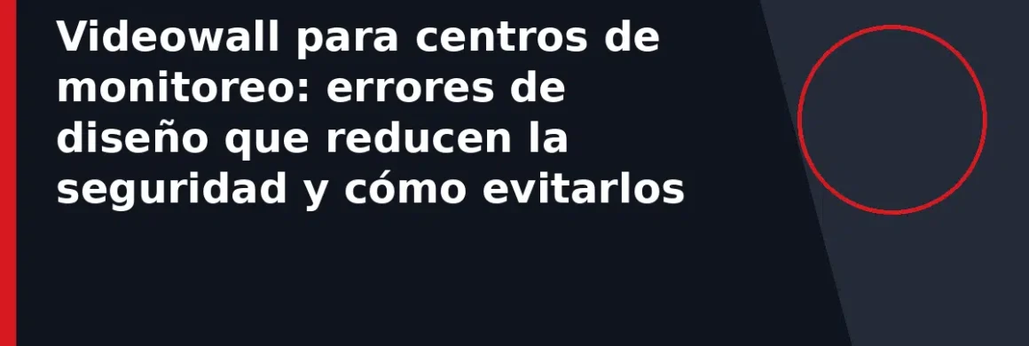 Videowall para centros de monitoreo: errores de diseño que reducen la seguridad y cómo evitarlos