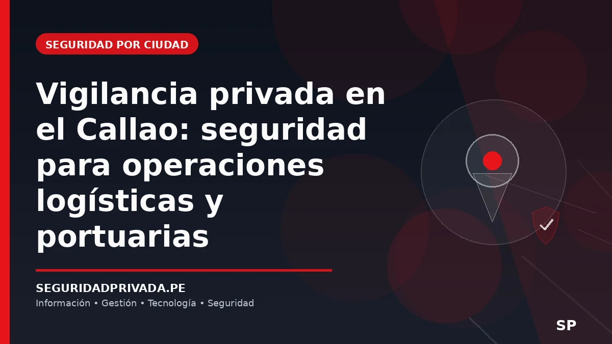 Vigilancia privada en el Callao: seguridad para operaciones logísticas y portuarias